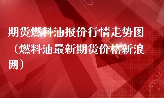 期货燃料油报价行情走势图（燃料油最新期货价格新浪网）