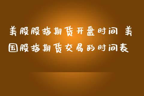 美股股指期货开盘时间 美国股指期货交易的时间表_https://www.boyangwujin.com_期货直播间_第1张