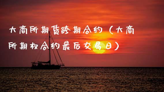大商所期货跨期合约（大商所期权合约最后交易日）_https://www.boyangwujin.com_期货直播间_第1张