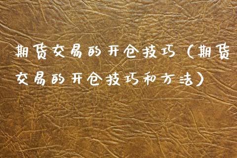 期货交易的开仓技巧（期货交易的开仓技巧和方法）_https://www.boyangwujin.com_期货直播间_第1张