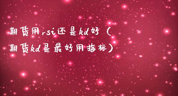 期货用rsi还是kd好（期货kd是最好用指标）_https://www.boyangwujin.com_道指期货_第1张