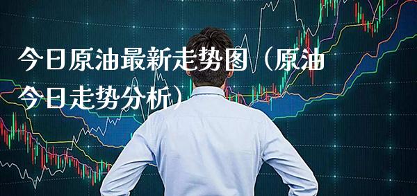 今日原油最新走势图（原油今日走势分析）_https://www.boyangwujin.com_期货直播间_第1张