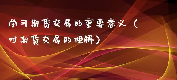 学习期货交易的重要意义（对期货交易的理解）