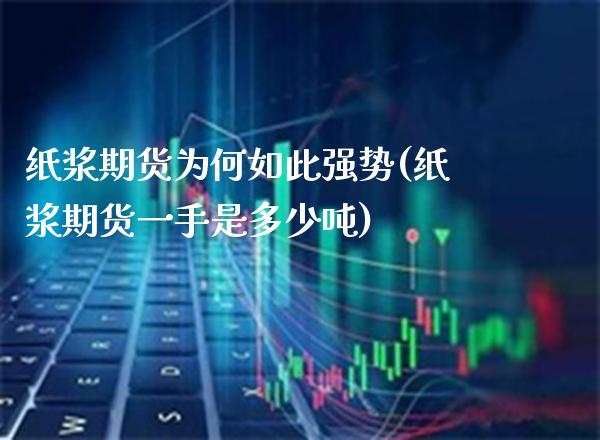 纸浆期货为何如此强势(纸浆期货一手是多少吨)_https://www.boyangwujin.com_纳指期货_第1张
