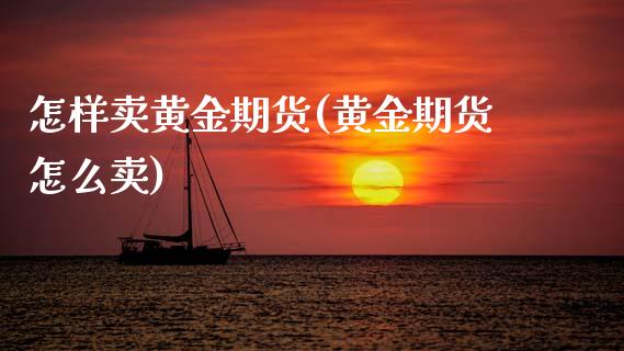怎样卖黄金期货(黄金期货怎么卖)