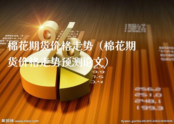 棉花期货价格走势（棉花期货价格走势预测论文）_https://www.boyangwujin.com_黄金期货_第1张