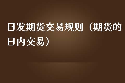 日发期货交易规则（期货的日内交易）_https://www.boyangwujin.com_期货直播间_第1张
