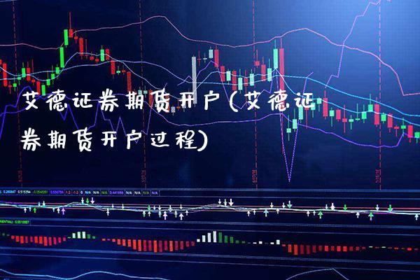 艾德证券期货开户(艾德证券期货开户过程)
