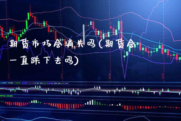 期货市场会消失吗(期货会一直跌下去吗)_https://www.boyangwujin.com_恒指期货_第1张