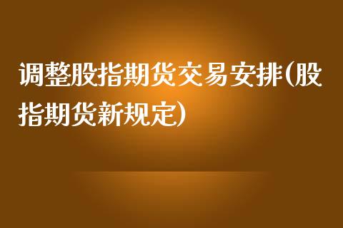 调整股指期货交易安排(股指期货新规定)_https://www.boyangwujin.com_原油直播间_第1张