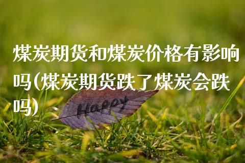 煤炭期货和煤炭价格有影响吗(煤炭期货跌了煤炭会跌吗)