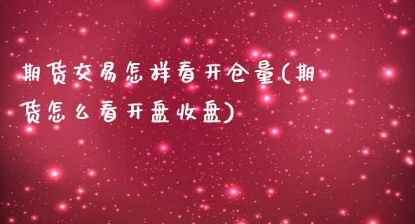 期货交易怎样看开仓量(期货怎么看开盘收盘)_https://www.boyangwujin.com_白银期货_第1张
