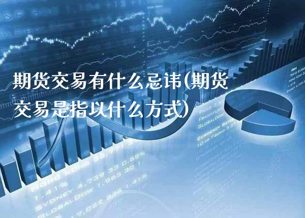 期货交易有什么忌讳(期货交易是指以什么方式)