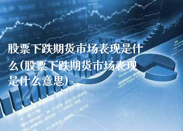 股票下跌期货市场表现是什么(股票下跌期货市场表现是什么意思)_https://www.boyangwujin.com_期货直播间_第1张