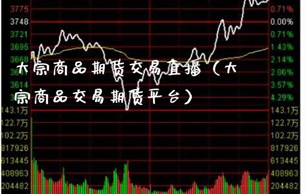 大宗商品期货交易直播（大宗商品交易期货平台）