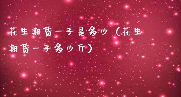 花生期货一手是多少（花生期货一手多少斤）_https://www.boyangwujin.com_黄金期货_第1张