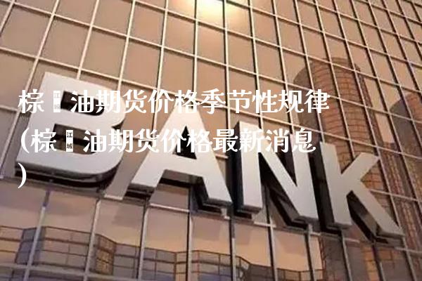 棕榈油期货价格季节性规律(棕榈油期货价格最新消息)_https://www.boyangwujin.com_期货直播间_第1张