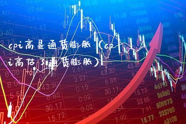 cpi高是通货膨胀（cpi高估了通货膨胀）_https://www.boyangwujin.com_期货直播间_第1张