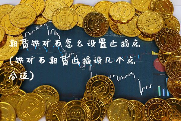 期货铁矿石怎么设置止损点(铁矿石期货止损设几个点合适)_https://www.boyangwujin.com_恒生指数_第1张