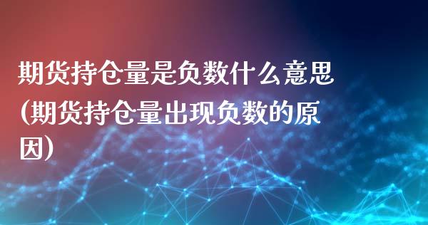 期货持仓量是负数什么意思(期货持仓量出现负数的原因)