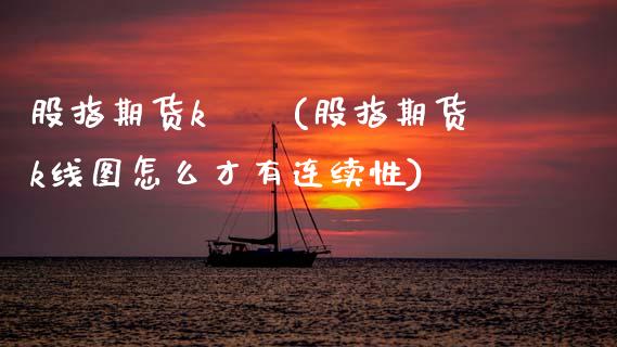 股指期货k綫圖(股指期货k线图怎么才有连续性)_https://www.boyangwujin.com_恒指期货_第1张