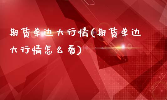 期货单边大行情(期货单边大行情怎么看)