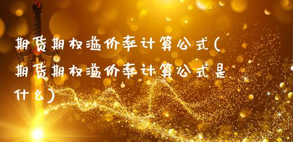 期货期权溢价率计算公式(期货期权溢价率计算公式是什么)_https://www.boyangwujin.com_白银期货_第1张