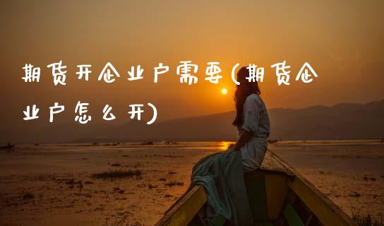 期货开企业户需要(期货企业户怎么开)_https://www.boyangwujin.com_黄金期货_第1张