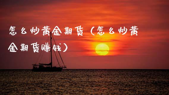 怎么炒黄金期货（怎么炒黄金期货赚钱）