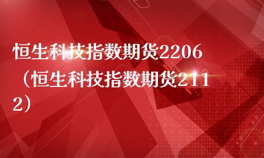 恒生科技指数期货2206（恒生科技指数期货2112）_https://www.boyangwujin.com_期货直播间_第1张