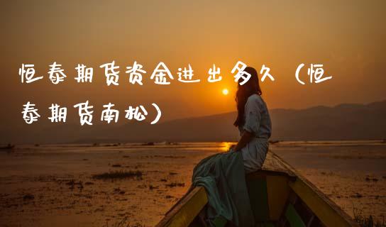 恒泰期货资金进出多久（恒泰期货南松）