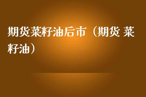 期货菜籽油后市（期货 菜籽油）_https://www.boyangwujin.com_期货直播间_第1张
