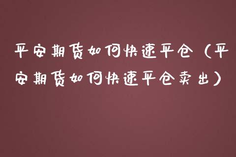 平安期货如何快速平仓（平安期货如何快速平仓卖出）