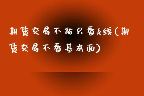 期货交易不能只看k线(期货交易不看基本面)_https://www.boyangwujin.com_白银期货_第1张