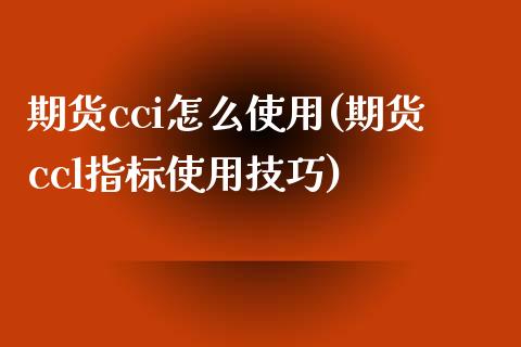 期货cci怎么使用(期货ccl指标使用技巧)