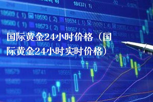 国际黄金24小时价格（国际黄金24小时实时价格）