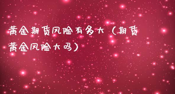 黄金期货风险有多大（期货黄金风险大吗）_https://www.boyangwujin.com_黄金期货_第1张