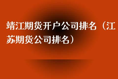 靖江期货开户公司排名（江苏期货公司排名）_https://www.boyangwujin.com_期货直播间_第1张