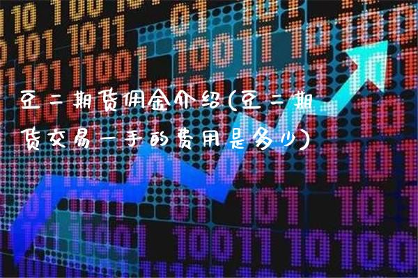 豆二期货佣金介绍(豆二期货交易一手的费用是多少)_https://www.boyangwujin.com_期货直播间_第1张