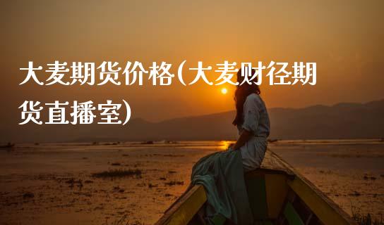 大麦期货价格(大麦财径期货直播室)