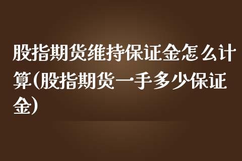 股指期货维持保证金怎么计算(股指期货一手多少保证金)