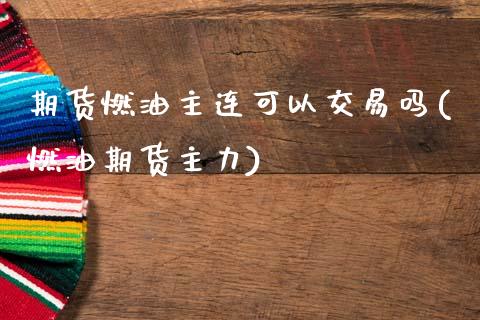 期货燃油主连可以交易吗(燃油期货主力)_https://www.boyangwujin.com_期货直播间_第1张