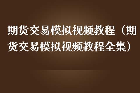 期货交易模拟视频教程（期货交易模拟视频教程全集）