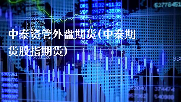 中泰资管外盘期货(中泰期货股指期货)_https://www.boyangwujin.com_期货直播间_第1张