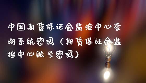 中国期货保证金监控中心查询系统密码（期货保证金监控中心账号密码）_https://www.boyangwujin.com_期货直播间_第1张