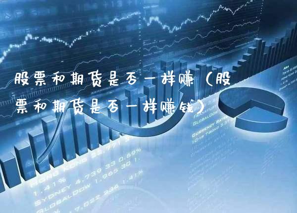 股票和期货是否一样赚（股票和期货是否一样赚钱）