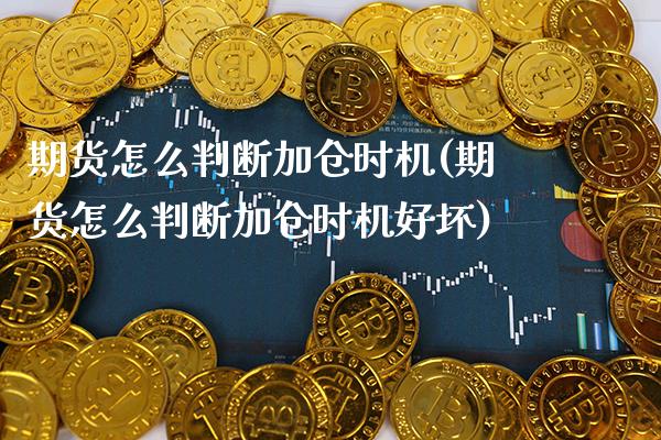 期货怎么判断加仓时机(期货怎么判断加仓时机好坏)_https://www.boyangwujin.com_原油直播间_第1张