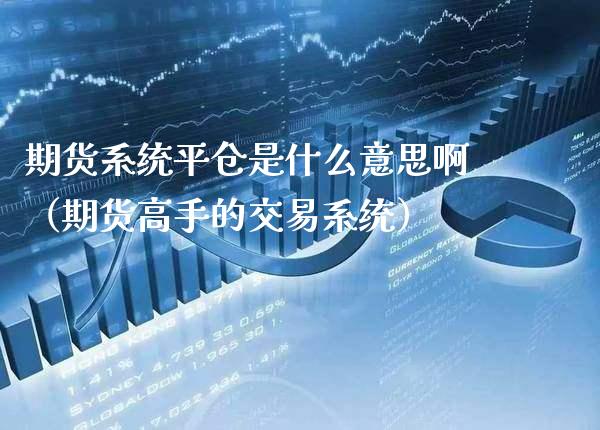 期货系统平仓是什么意思啊（期货高手的交易系统）_https://www.boyangwujin.com_原油期货_第1张