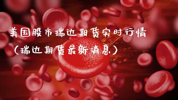 美国股市瑞达期货实时行情（瑞达期货最新消息）_https://www.boyangwujin.com_黄金期货_第1张