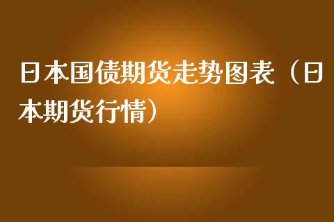 日本国债期货走势图表（日本期货行情）_https://www.boyangwujin.com_纳指期货_第1张
